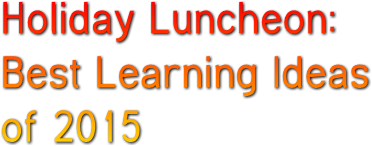 Holiday Luncheon: Best Learning Ideas of 2015